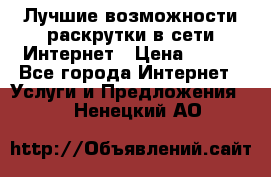 Лучшие возможности раскрутки в сети Интернет › Цена ­ 500 - Все города Интернет » Услуги и Предложения   . Ненецкий АО